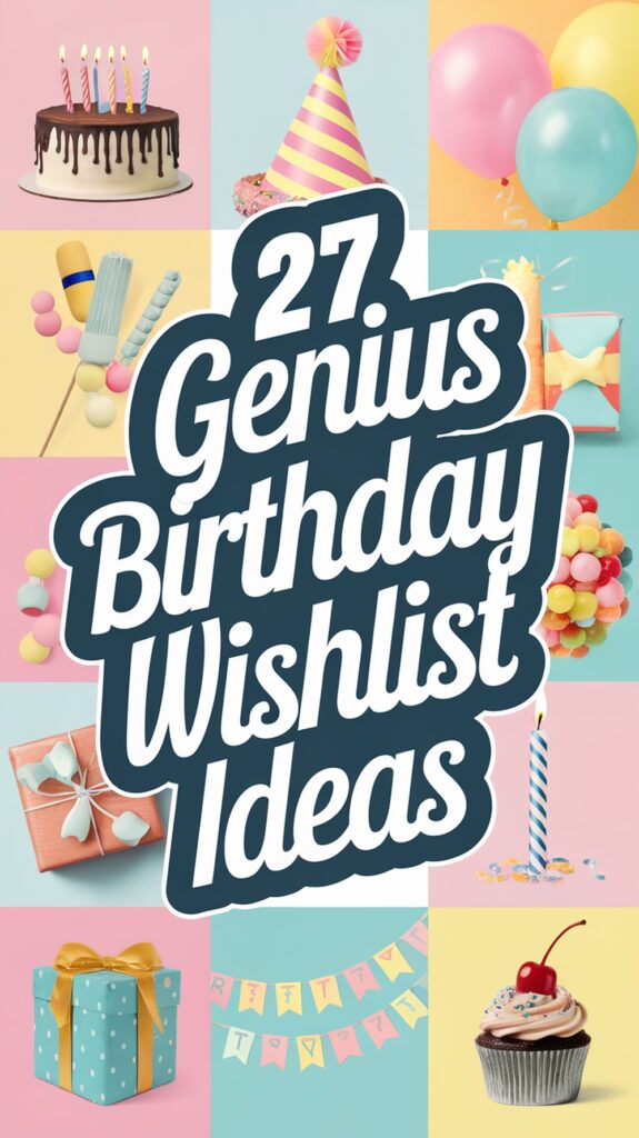 "27 Genius Birthday Wishlist Ideas" text with images of a cake, party hat, balloons, gifts, and a cupcake.
