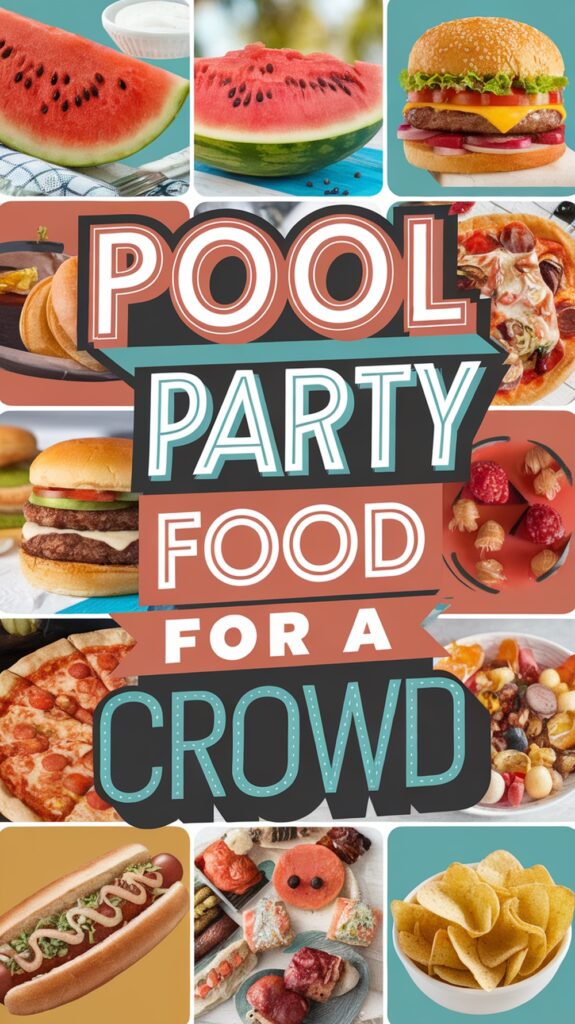 Collage of various foods including watermelon, burgers, hot dogs, pizza, chips, and the text "Pool Party Food for a Crowd."